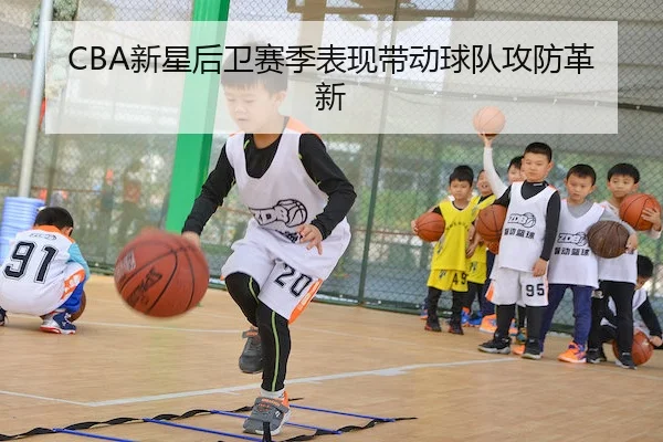 CBA新星后卫赛季表现带动球队攻防革新